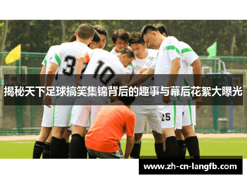 揭秘天下足球搞笑集锦背后的趣事与幕后花絮大曝光
