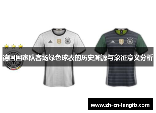 德国国家队客场绿色球衣的历史渊源与象征意义分析