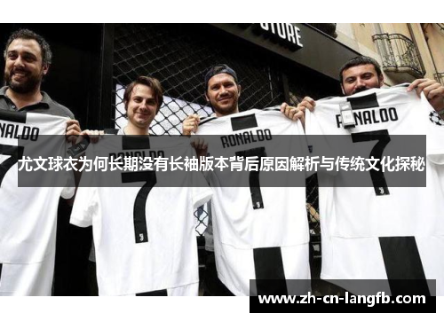 尤文球衣为何长期没有长袖版本背后原因解析与传统文化探秘 尤文球衣为何长期没有长袖版本背后原因解析与传统文化探秘