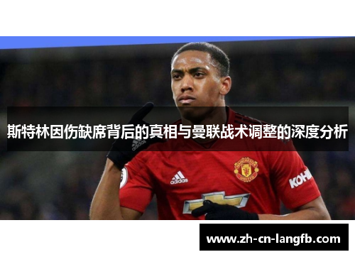 斯特林因伤缺席背后的真相与曼联战术调整的深度分析 斯特林因伤缺席背后的真相与曼联战术调整的深度分析