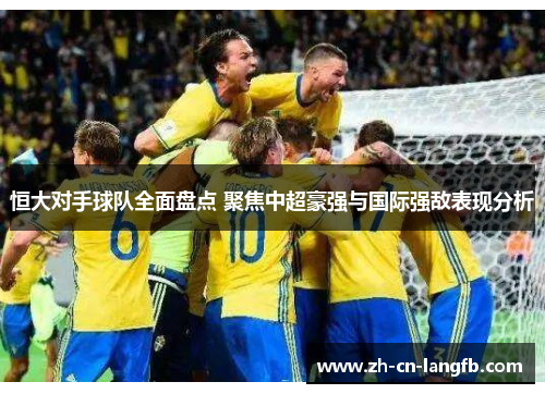 恒大对手球队全面盘点 聚焦中超豪强与国际强敌表现分析 恒大对手球队全面盘点 聚焦中超豪强与国际强敌表现分析