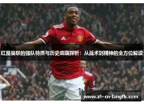 红魔曼联的强队特质与历史底蕴探析:从战术到精神的全方位解读 红魔曼联的强队特质与历史底蕴探析:从战术到精神的全方位解读