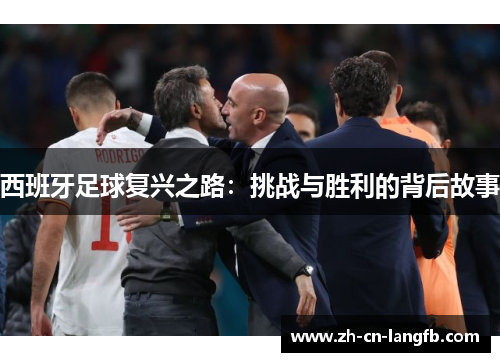 西班牙足球复兴之路：挑战与胜利的背后故事
