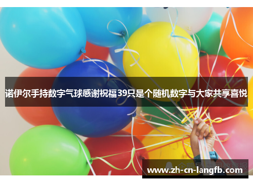 诺伊尔手持数字气球感谢祝福39只是个随机数字与大家共享喜悦