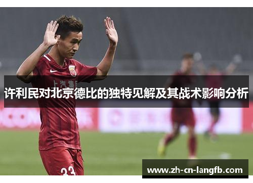 许利民对北京德比的独特见解及其战术影响分析 许利民对北京德比的独特见解及其战术影响分析