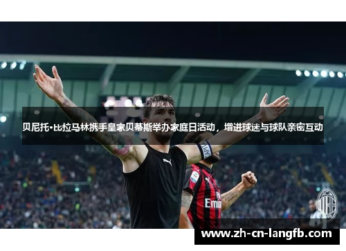 贝尼托·比拉马林携手皇家贝蒂斯举办家庭日活动，增进球迷与球队亲密互动