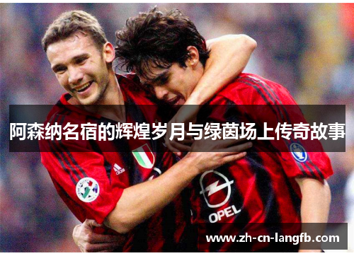 阿森纳名宿的辉煌岁月与绿茵场上传奇故事