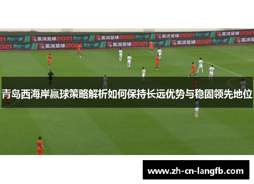 青岛西海岸赢球策略解析如何保持长远优势与稳固领先地位 青岛西海岸赢球策略解析如何保持长远优势与稳固领先地位