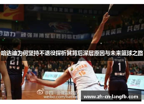 哈达迪为何坚持不退役探析其背后深层原因与未来篮球之路