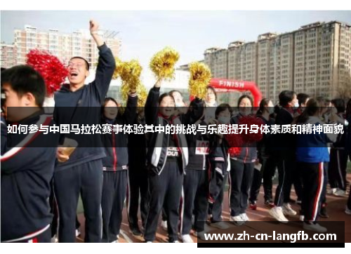 如何参与中国马拉松赛事体验其中的挑战与乐趣提升身体素质和精神面貌 如何参与中国马拉松赛事体验其中的挑战与乐趣提升身体素质和精神面貌