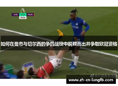 如何在曼市与切尔西的争四战役中脱颖而出并争取欧冠资格