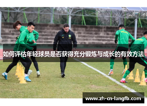 如何评估年轻球员是否获得充分锻炼与成长的有效方法