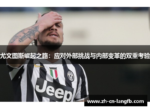 尤文图斯崛起之路：应对外部挑战与内部变革的双重考验
