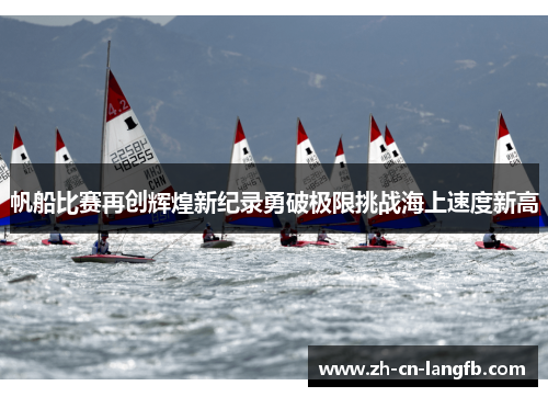 帆船比赛再创辉煌新纪录勇破极限挑战海上速度新高 帆船比赛再创辉煌新纪录勇破极限挑战海上速度新高