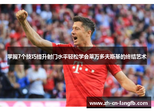 掌握7个技巧提升射门水平轻松学会莱万多夫斯基的终结艺术