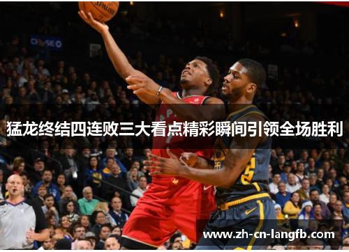 猛龙终结四连败三大看点精彩瞬间引领全场胜利