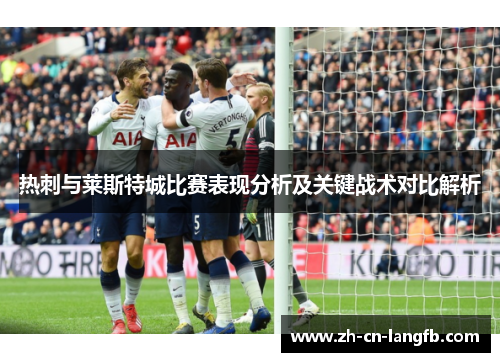 热刺与莱斯特城比赛表现分析及关键战术对比解析