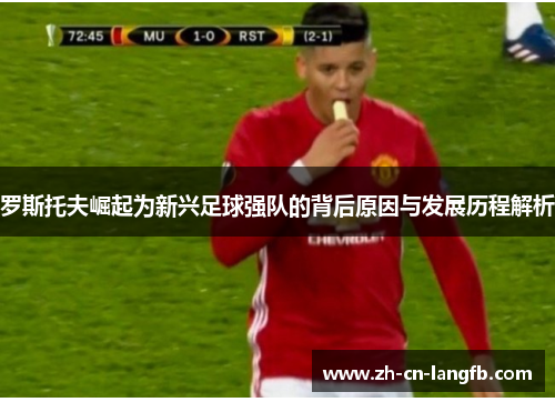 罗斯托夫崛起为新兴足球强队的背后原因与发展历程解析 罗斯托夫崛起为新兴足球强队的背后原因与发展历程解析