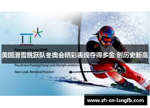 美国滑雪跳跃队冬奥会精彩表现夺得多金 创历史新高 美国滑雪跳跃队冬奥会精彩表现夺得多金 创历史新高