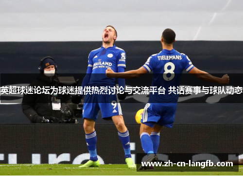 英超球迷论坛为球迷提供热烈讨论与交流平台 共话赛事与球队动态 英超球迷论坛为球迷提供热烈讨论与交流平台 共话赛事与球队动态