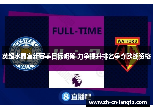 英超水晶宫新赛季目标明确 力争提升排名争夺欧战资格 英超水晶宫新赛季目标明确 力争提升排名争夺欧战资格