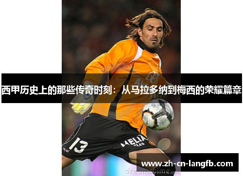 西甲历史上的那些传奇时刻:从马拉多纳到梅西的荣耀篇章 西甲历史上的那些传奇时刻:从马拉多纳到梅西的荣耀篇章