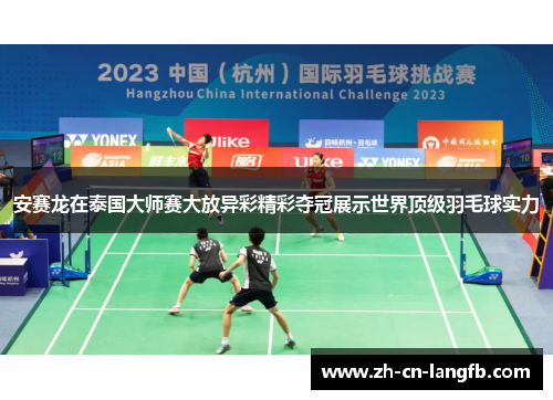 安赛龙在泰国大师赛大放异彩精彩夺冠展示世界顶级羽毛球实力 安赛龙在泰国大师赛大放异彩精彩夺冠展示世界顶级羽毛球实力