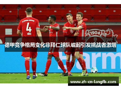 德甲竞争格局变化非拜仁球队崛起引发挑战者激增