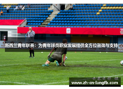 新西兰青年联赛：为青年球员职业发展提供全方位咨询与支持