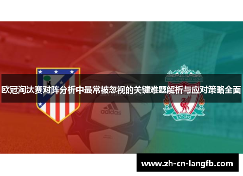 欧冠淘汰赛对阵分析中最常被忽视的关键难题解析与应对策略全面