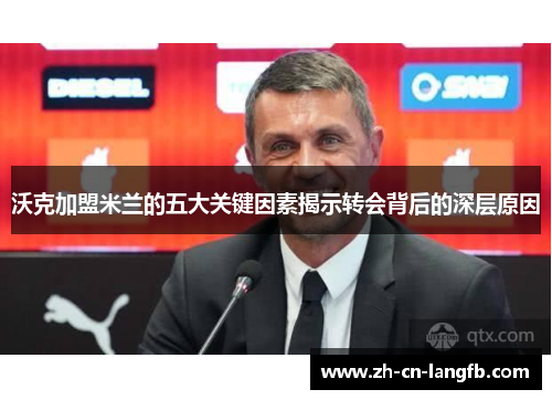 沃克加盟米兰的五大关键因素揭示转会背后的深层原因