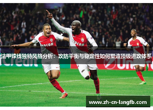 法甲锋线独特风格分析：攻防平衡与稳定性如何塑造顶级进攻体系