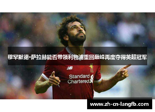 穆罕默德·萨拉赫能否带领利物浦重回巅峰再度夺得英超冠军