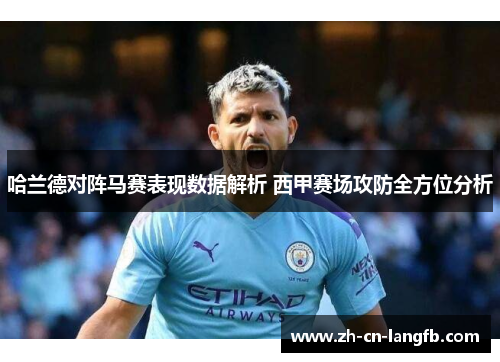 哈兰德对阵马赛表现数据解析 西甲赛场攻防全方位分析