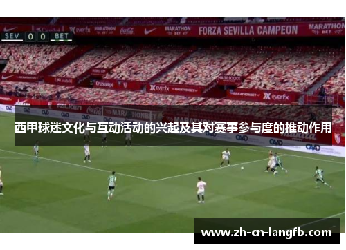 西甲球迷文化与互动活动的兴起及其对赛事参与度的推动作用 西甲球迷文化与互动活动的兴起及其对赛事参与度的推动作用