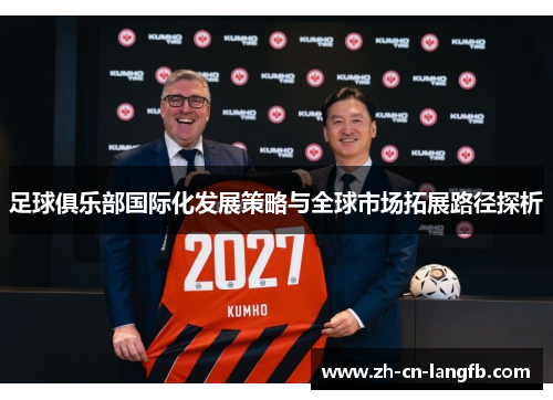 足球俱乐部国际化发展策略与全球市场拓展路径探析 足球俱乐部国际化发展策略与全球市场拓展路径探析