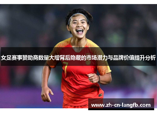女足赛事赞助商数量大增背后隐藏的市场潜力与品牌价值提升分析 女足赛事赞助商数量大增背后隐藏的市场潜力与品牌价值提升分析