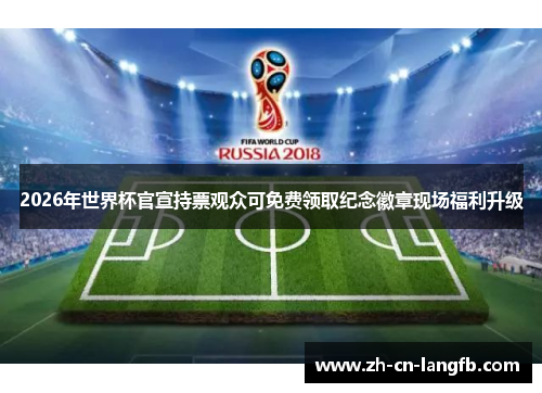 2026年世界杯官宣持票观众可免费领取纪念徽章现场福利升级 2026年世界杯官宣持票观众可免费领取纪念徽章现场福利升级