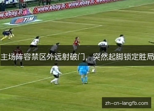 主场阵容禁区外远射破门，突然起脚锁定胜局